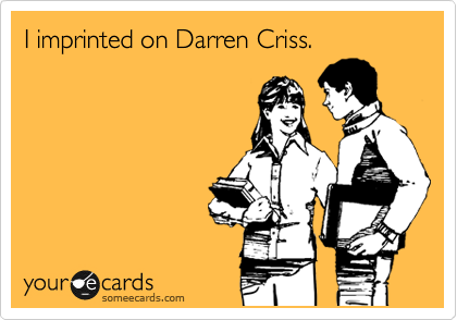 I imprinted on Darren Criss.