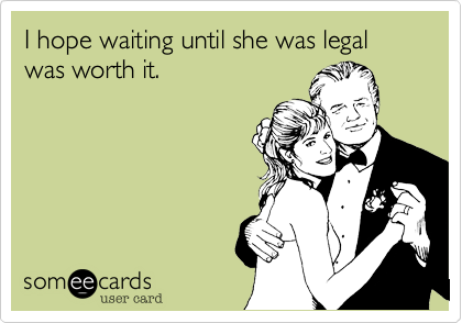 I hope waiting until she was legal was worth it.