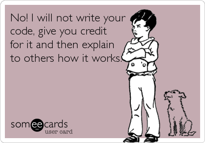 No! I will not write your
code, give you credit
for it and then explain
to others how it works.
