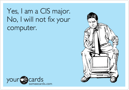 Yes, I am a CIS major. 
No, I will not fix your
computer.