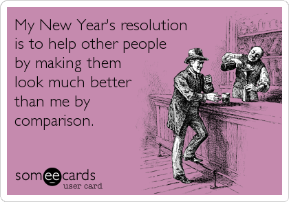 My New Year's resolution
is to help other people
by making them
look much better
than me by
comparison.