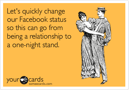Let's quickly change
our Facebook status
so this can go from
being a relationship to 
a one-night stand.