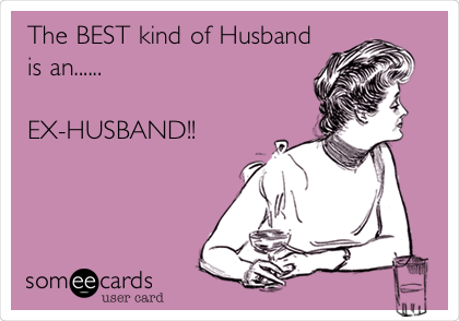 The BEST kind of Husband
is an......

EX-HUSBAND!!