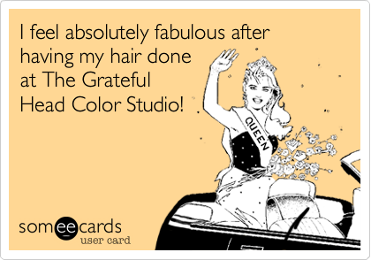 I feel absolutely fabulous after having my hair done
at The Grateful
Head Color Studio!