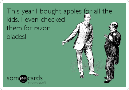 This year I bought apples for all the
kids. I even checked
them for razor
blades!