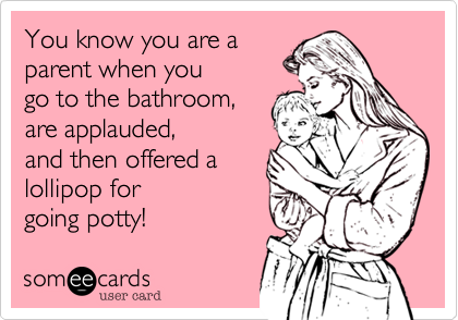 You know you are a
parent when you
go to the bathroom%2C
are applauded%2C 
and then offered a
lollipop for 
going potty!