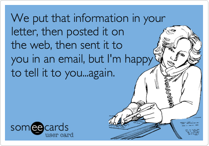 We put that information in your letter, then posted it on
the web, then sent it to
you in an email, but I'm happy
to tell it to you...again.