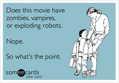 Does this movie have
zombies, vampires, 
or exploding robots.

Nope.
 
So what's the point.