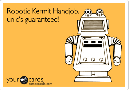 Robotic Kermit Handjob.
unic's guaranteed!