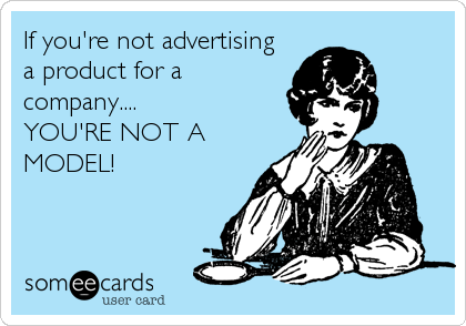 If you're not advertising
a product for a
company....
YOU'RE NOT A
MODEL!