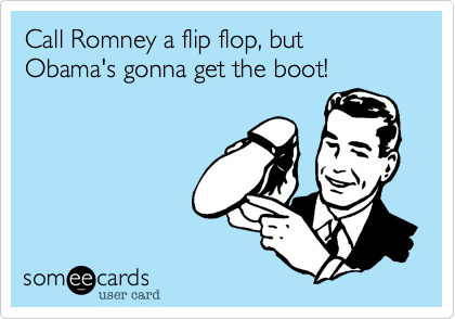 Call Romney a flip flop%2C but Obama's gonna get the boot!
