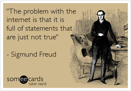 "The problem with the
internet is that it is
full of statements that
are just not true"

- Sigmund Freud