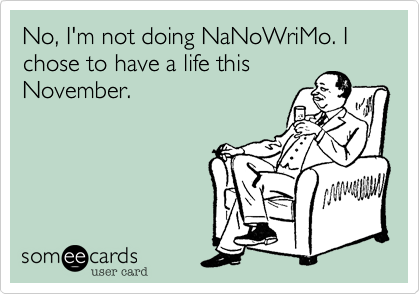 No%2C I'm not doing NaNoWriMo. I chose to have a life this
November.