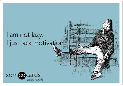 I am not lazy. I just lack motivation.