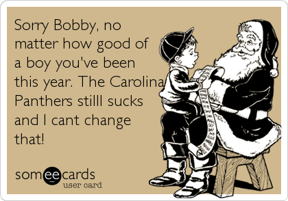 Sorry Bobby, no
matter how good of
a boy you've been
this year. The Carolina
Panthers stilll sucks
and I cant change
that!