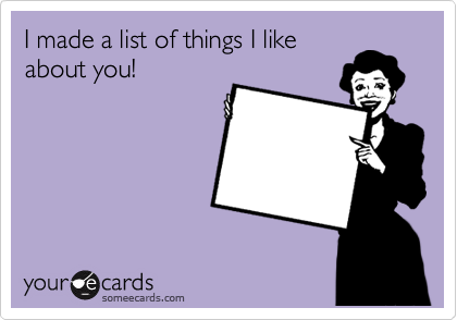 I made a list of things I like
about you!