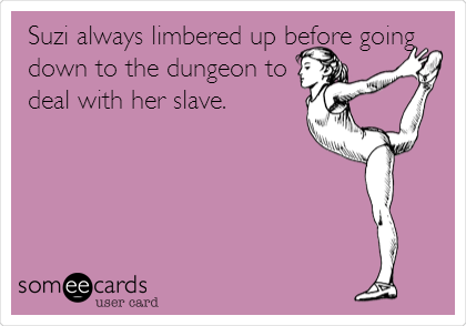 Suzi always limbered up before going
down to the dungeon to
deal with her slave.