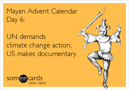 Mayan Advent Calendar
Day 6:

UN demands
climate change action;
US makes documentary.