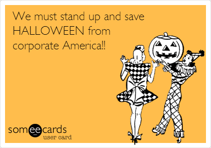 We must stand up and save
HALLOWEEN from
corporate America!!