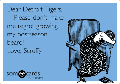 Dear Detroit Tigers,
   Please don't make
me regret growing
my postseason
beard!
Love, Scruffy