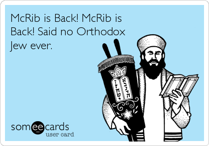 McRib is Back! McRib is
Back! Said no Orthodox
Jew ever.