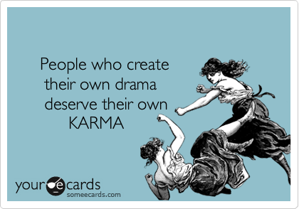 
    
     People who create 
      their own drama
      deserve their own
           KARMA