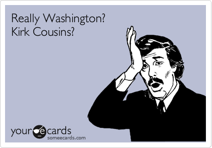 Really Washington?
Kirk Cousins?