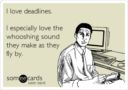 I love deadlines. 

I especially love the 
whooshing sound 
they make as they 
fly by.