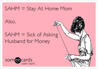 SAHM = Stay At Home Mom

Also,

SAHM = Sick of Asking
Husband for Money