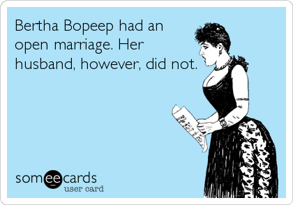 Bertha Bopeep had an
open marriage. Her
husband, however, did not.