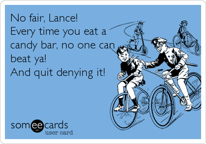 No fair, Lance!  
Every time you eat a
candy bar, no one can
beat ya!
And quit denying it!