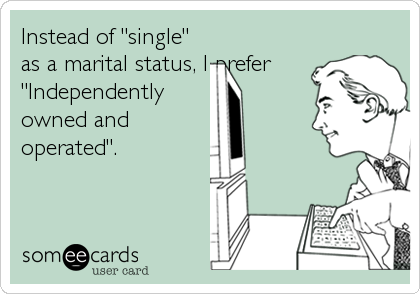Instead of "single"
as a marital status, I prefer
"Independently
owned and
operated".