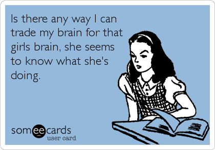 Is there any way I can
trade my brain for that
girls brain, she seems
to know what she's
doing.