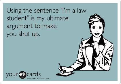 Using the sentence "I'm a law
student" is my ultimate 
argument to make
you shut up.