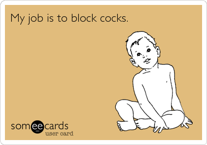 My job is to block cocks.