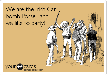 We are the Irish Car
bomb Posse....and
we like to party!