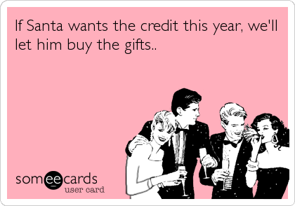 If Santa wants the credit this year, we'll
let him buy the gifts..