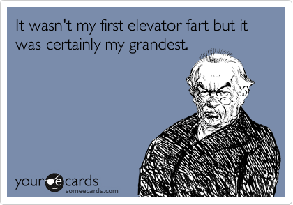 It wasn't my first elevator fart but it was certainly my grandest.