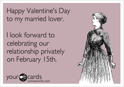 Happy Valentine's Day
to my married lover.  

I look forward to
celebrating our
relationship privately
on February 15th. 