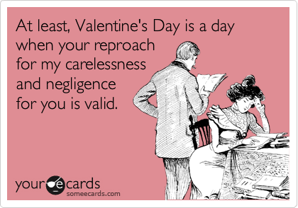 At least, Valentine's Day is a day when your reproach
for my carelessness
and negligence
for you is valid.