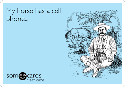 My horse has a cell
phone...