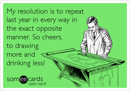 My resolution is to repeat
last year in every way in
the exact opposite
manner. So cheers,
to drawing 
more and 
drinking less!