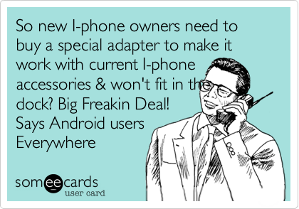 So new I-phone owners need to buy a special adapter to make it work with current I-phone accessories & won't fit in thedock? Big Freakin Deal!Says Android usersEverywhere