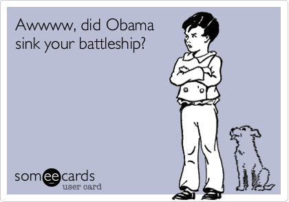 Awwww%2C did Obama
sink your battleship%3F