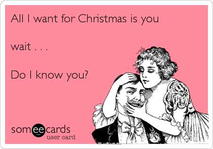 All I want for Christmas is you

wait . . . 

Do I know you?