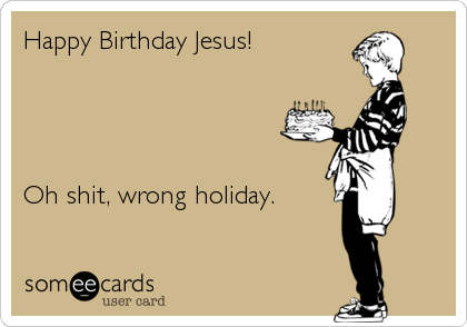 Happy Birthday Jesus!




Oh shit, wrong holiday.