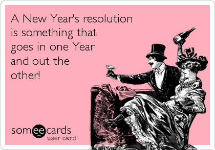 A New Year's resolution
is something that
goes in one Year
and out the
other!