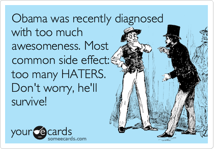 Obama was recently diagnosed
with too much
awesomeness. Most
common side effect:
too many HATERS.
Don't worry, he'll
survive!