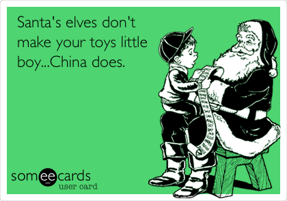 Santa's elves don't
make your toys little
boy...China does.