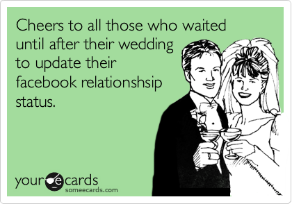 Cheers to all those who waited until after their wedding
to update their
facebook relationshsip
status.